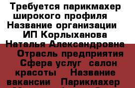 Требуется парикмахер широкого профиля  › Название организации ­ ИП Корлыханова Наталья Александровна  › Отрасль предприятия ­ Сфера услуг, салон красоты  › Название вакансии ­ Парикмахер  › Место работы ­ Салон “Овация“ г. Миасс - Челябинская обл. Работа » Вакансии   . Челябинская обл.